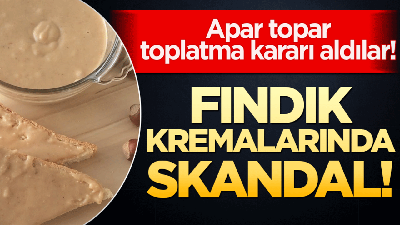 Fındık kremalarında skandal! Apar topar toplatma kararı aldılar