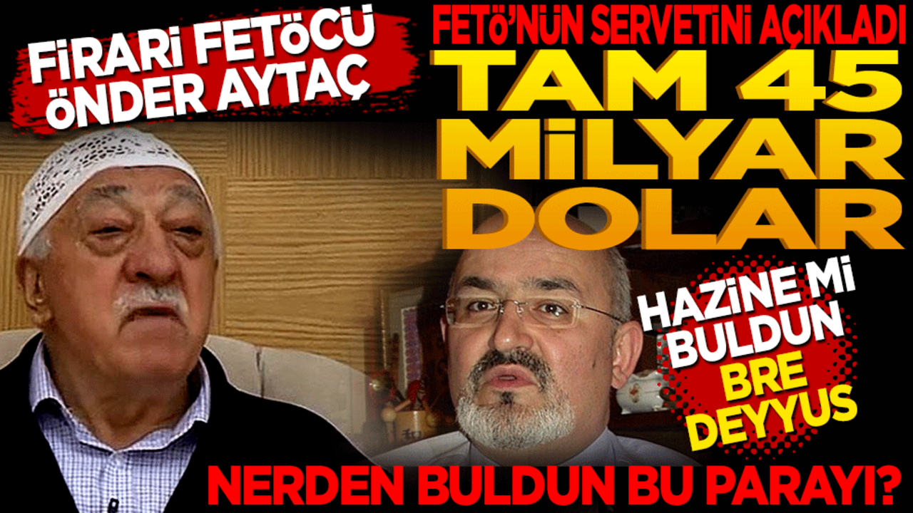 Firari FETÖ'cü Önder Aytaç, FETÖ'nün servetini açıkladı:Tam 45 milyar dolar! Hazine mi buldun bre deyyus Nerden buldun bu parayı?.