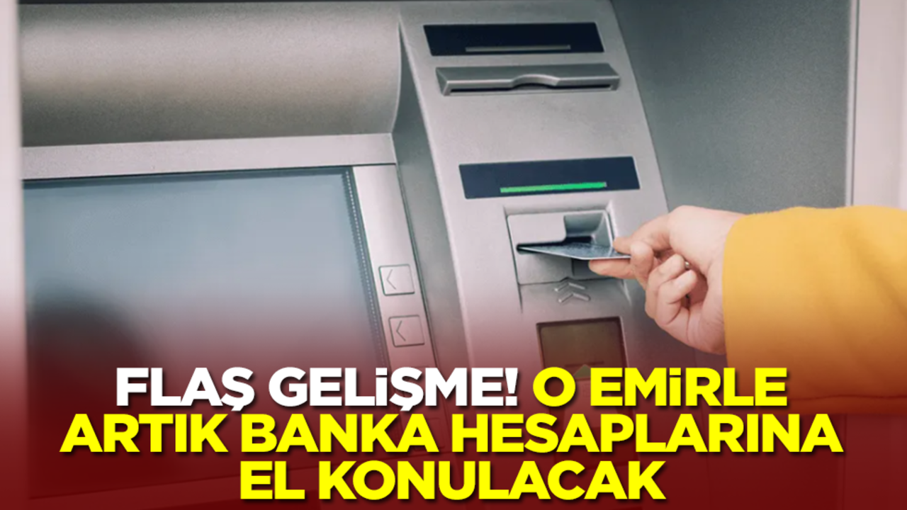 Flaş gelişme: Artık o emirle banka hesaplarına el konulacak
