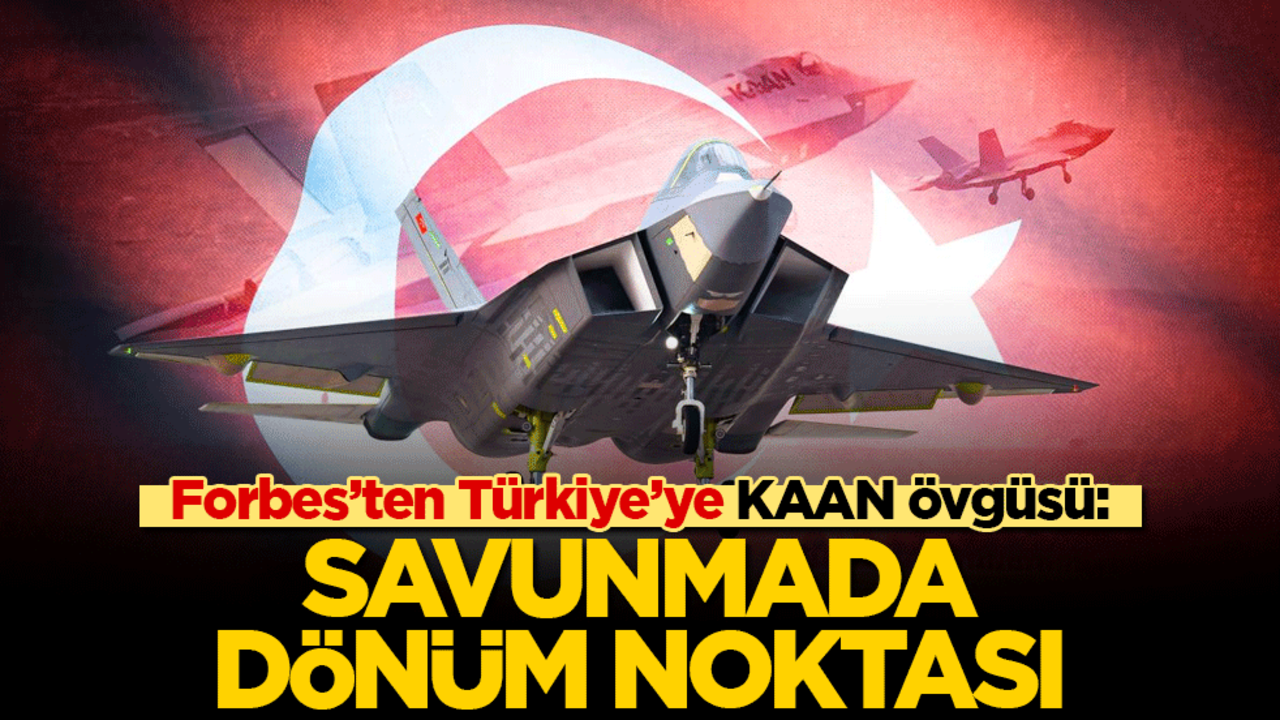 Forbes'ten Türkiye'ye KAAN övgüsü: Savunmada dönüm noktası!