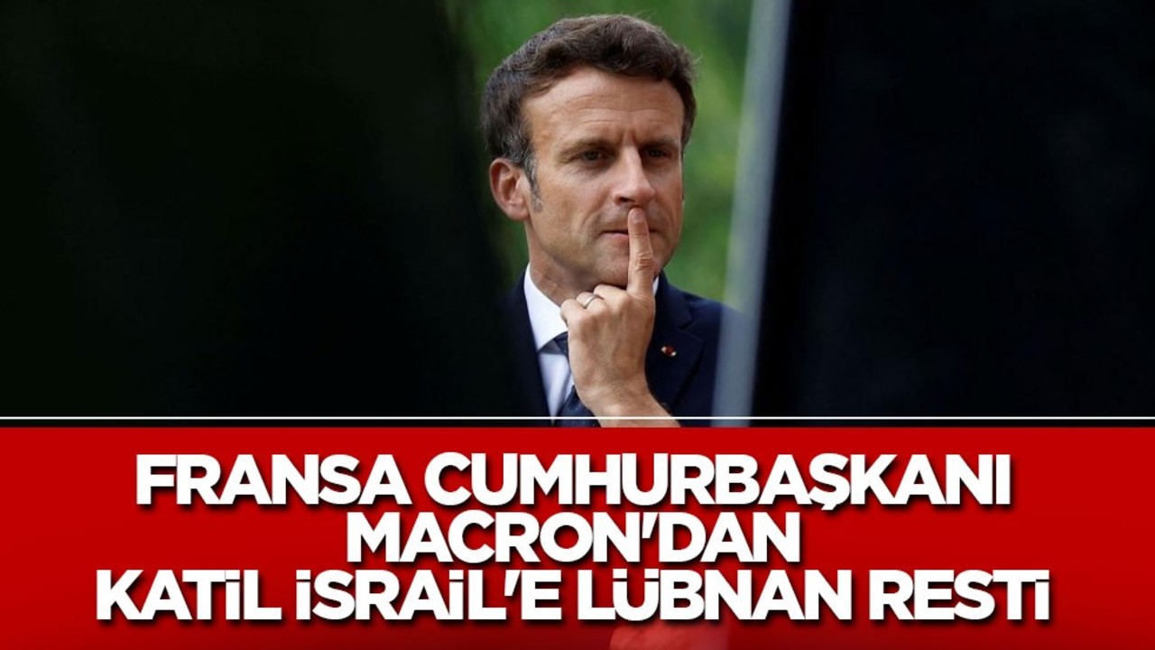 Fransa Cumhurbaşkanı Macron'dan katil İsrail'e Lübnan resti