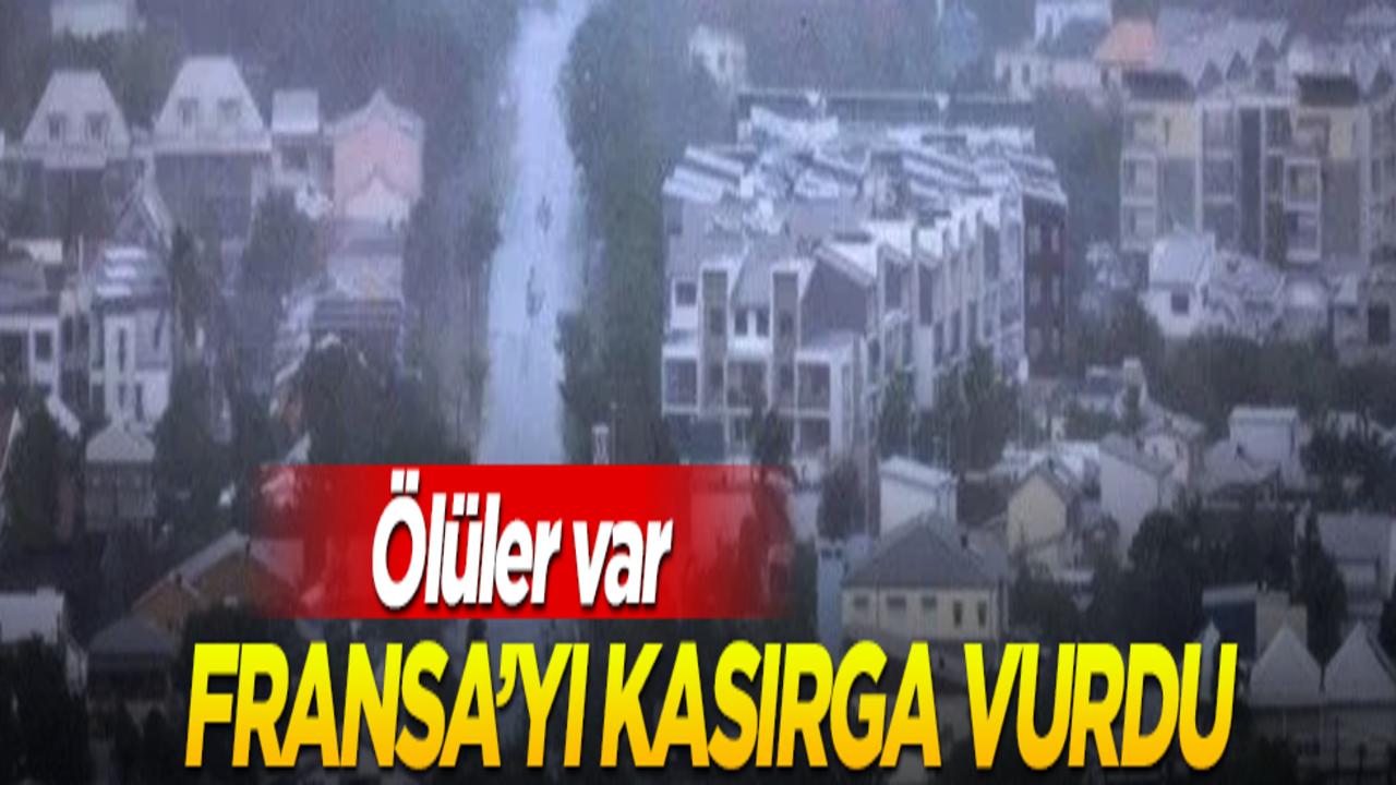 Fransa'yı kasırga vurdu: Ölüler var
