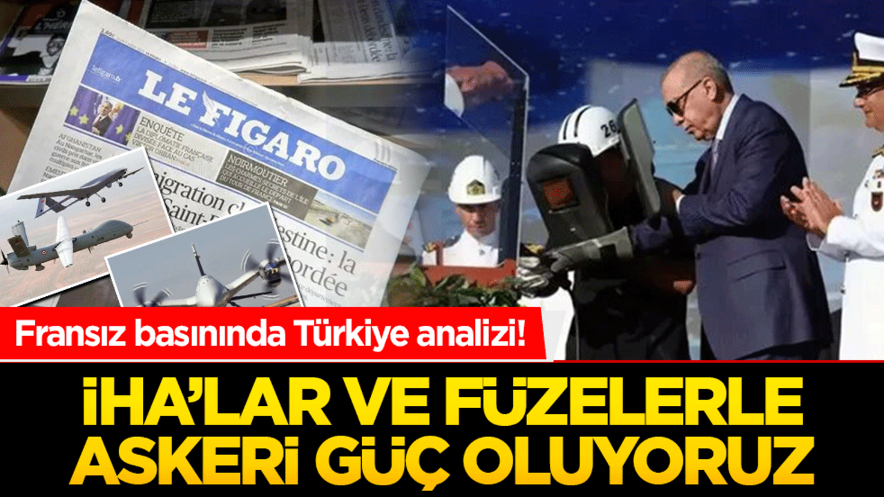 Fransız basınında Türkiye analizi! İHA’lar ve füzelerle askeri güç oluyoruz