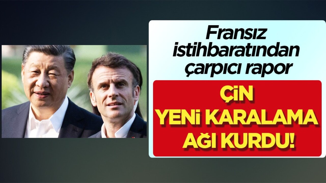 Fransız istihbaratından çarpıcı bomba iddia  Çin yeni karalama ağı kurdu! Ortaya çıktı