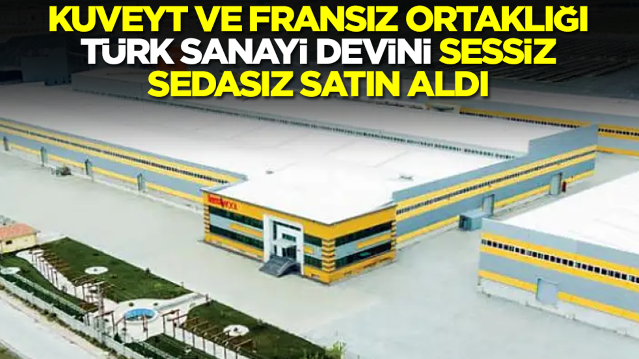Fransız ve Kuvyet ortaklığı, Türk sanayi devini bir anda satın aldı!