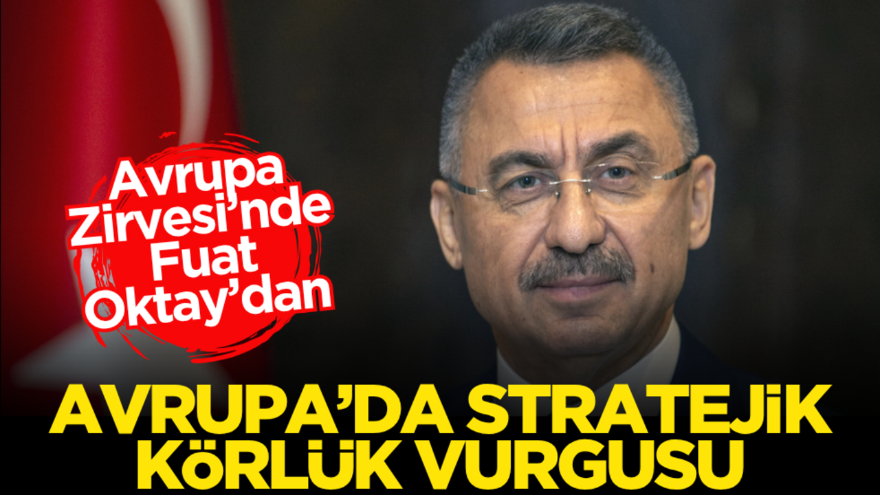Fuat Oktay’dan Avrupa’da ‘stratejik körlük’ vurgusu