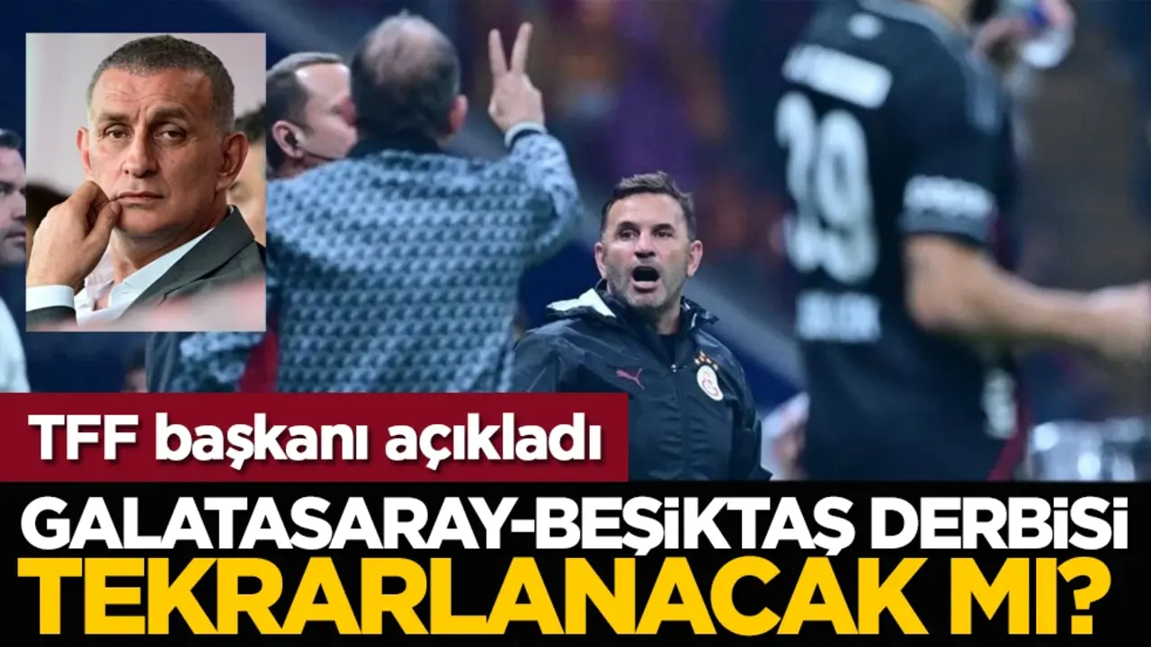Galatasaray-Beşiktaş derbisi tekrarlanacak mı? TFF başkanı açıkladı