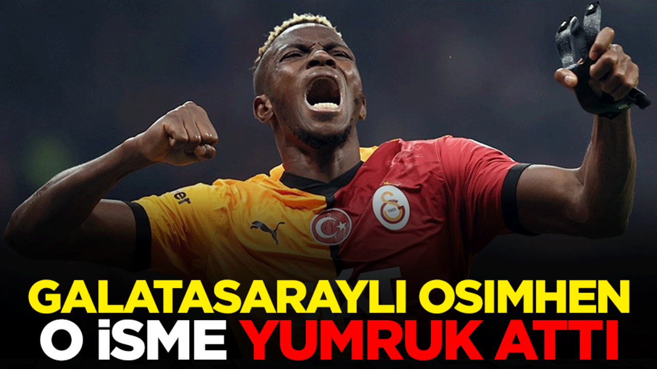 Galatasaraylı Osimhen o isme yumruk attı