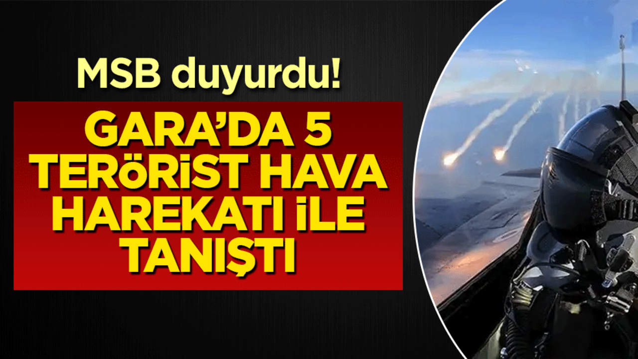 Gara’da 5 terörist hava harekatıyla tanıştı!