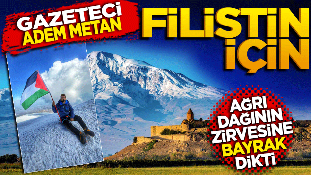 Gazeteci Adem Metan, Filistin İçin Ağrı Dağı’nın Zirvesine Bayrak Dikti