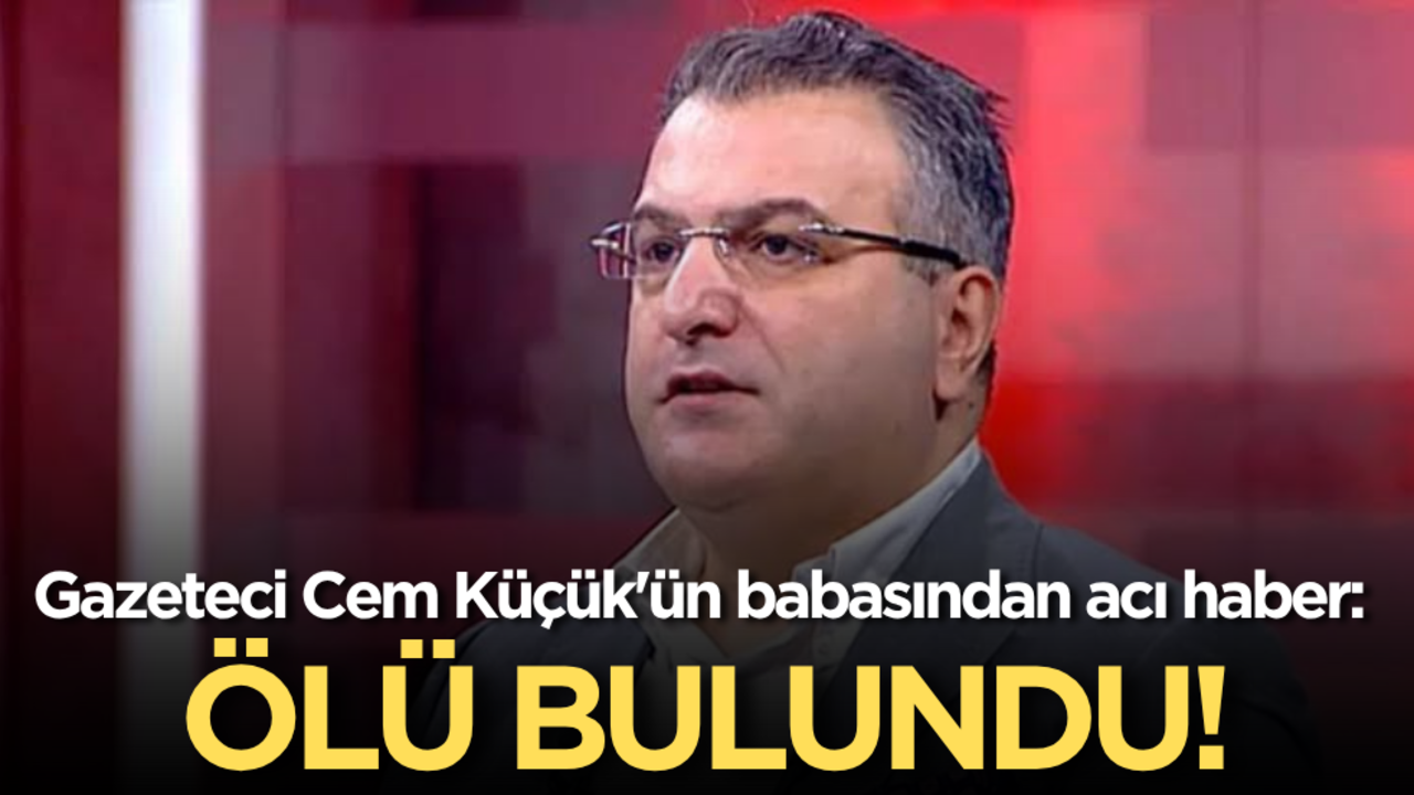 Gazeteci Cem Küçük'ün babasından acı haber: Ölü bulundu!