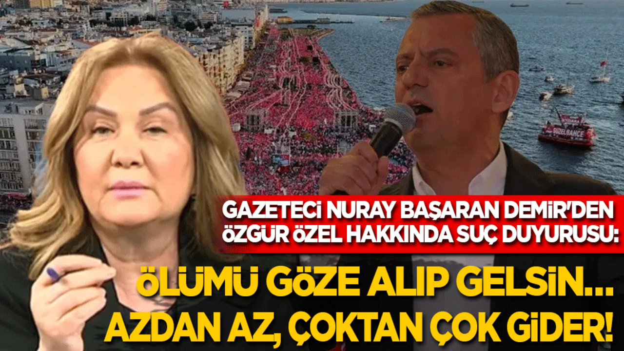 Gazeteci Nuray Başaran Demir'den Özgür Özel’e suç duyurusu: Ölümü göze alıp gelsin… Azdan az çoktan çok gider!
