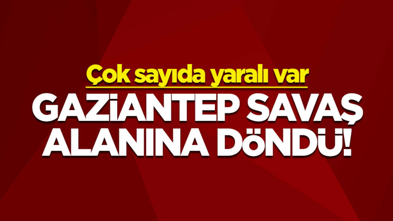 Gaziantep savaş alanına döndü! Çok sayıda yaralı var