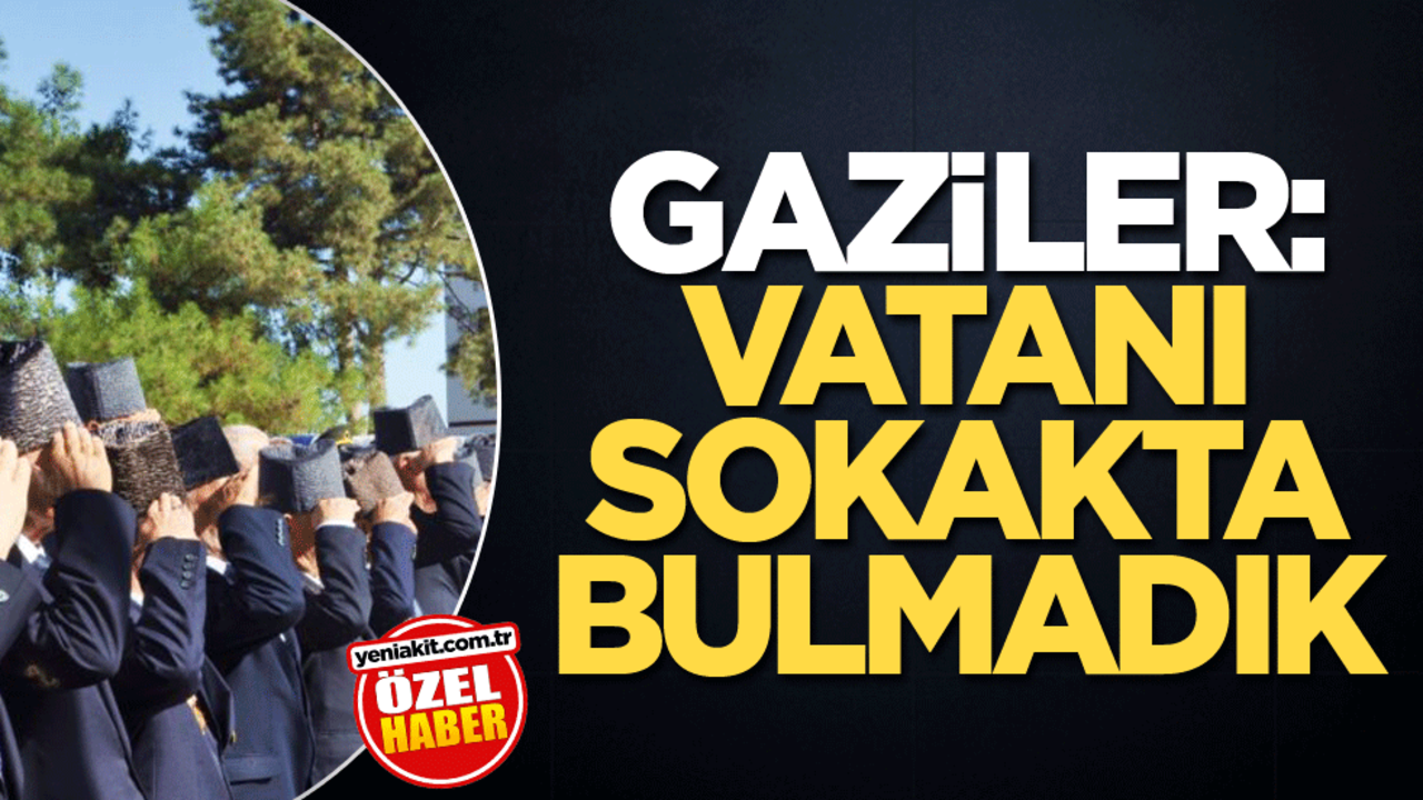 Gaziler: Vatanı sokakta bulmadık
