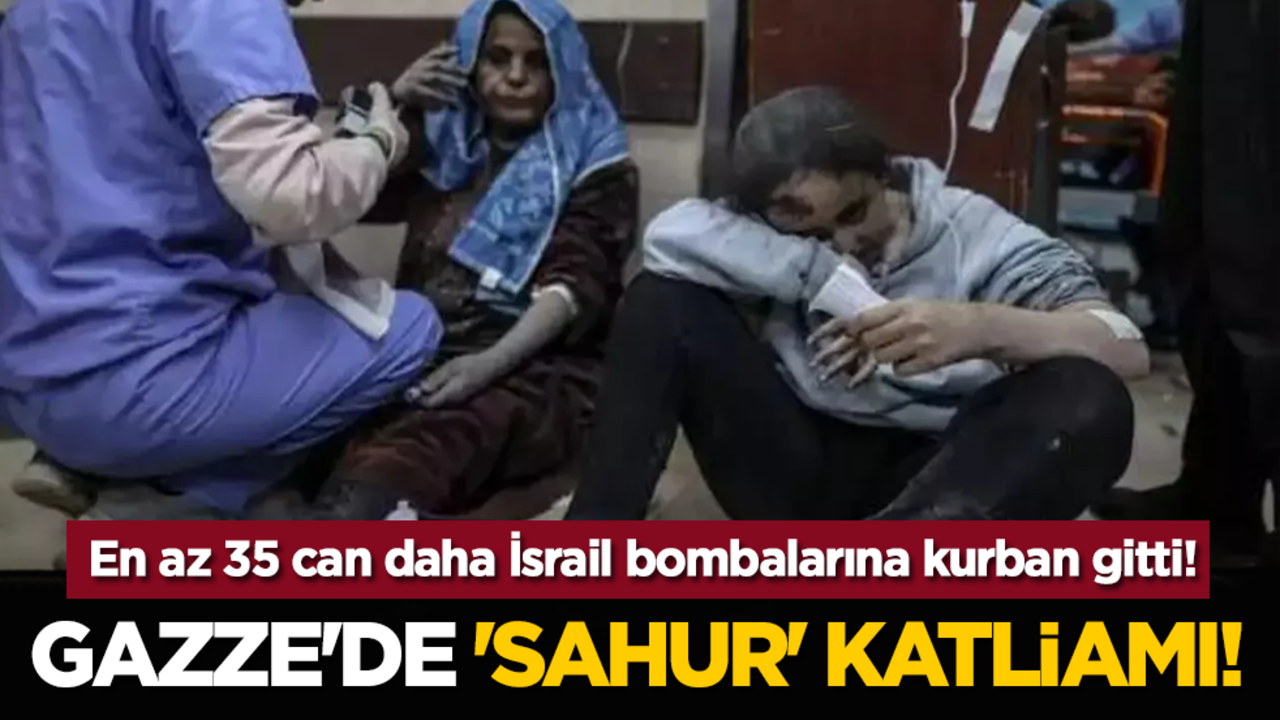Gazze'de 'sahur' katliamı! En az 35 can daha İsrail bombalarına kurban gitti!