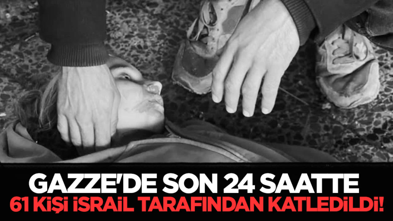 Gazze'de son 24 saatte 61 kişi İsrail tarafından katledildi!