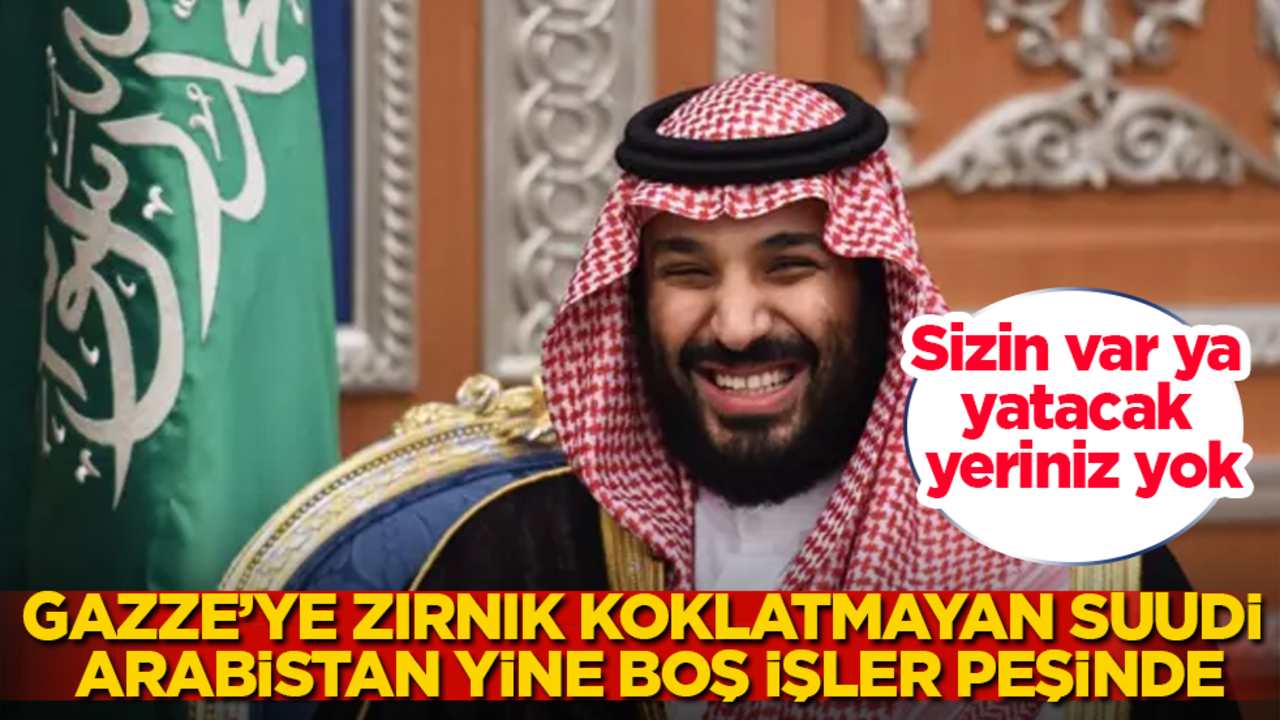 Gazze’ye zırnık koklatmayan Suudi Arabistan yine boş işler peşinde! Sizin var ya, yatacak yeriniz yok