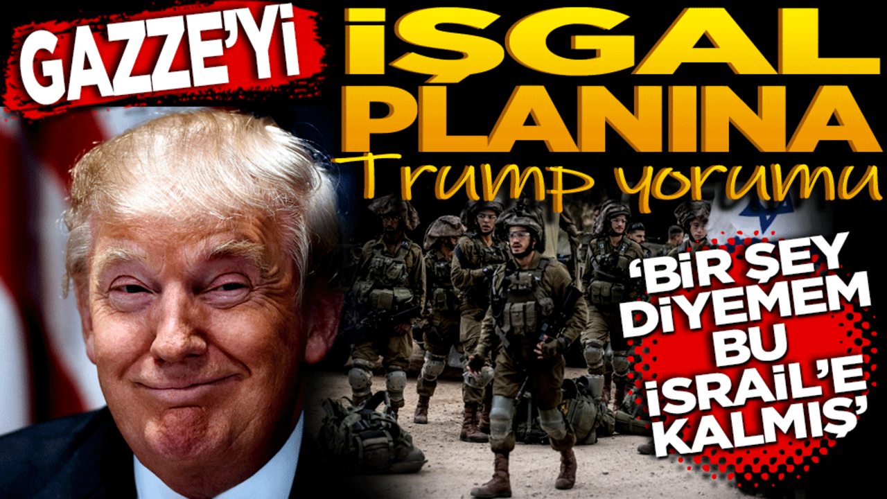 Gazze’yi işgal planına Trump yorumu: ‘Bir şey diyemem, bu İsrail’e kalmış’