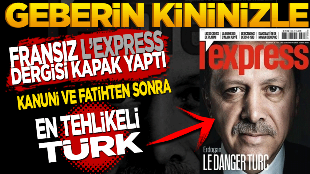 Geberin kininizle... Fransız L’Express dergisi böyle kapak yaptı! "En Tehlikeli Türk"