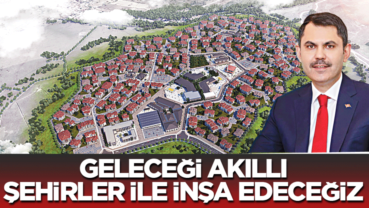 Geleceği akıllı şehirler ile inşa edeceğiz