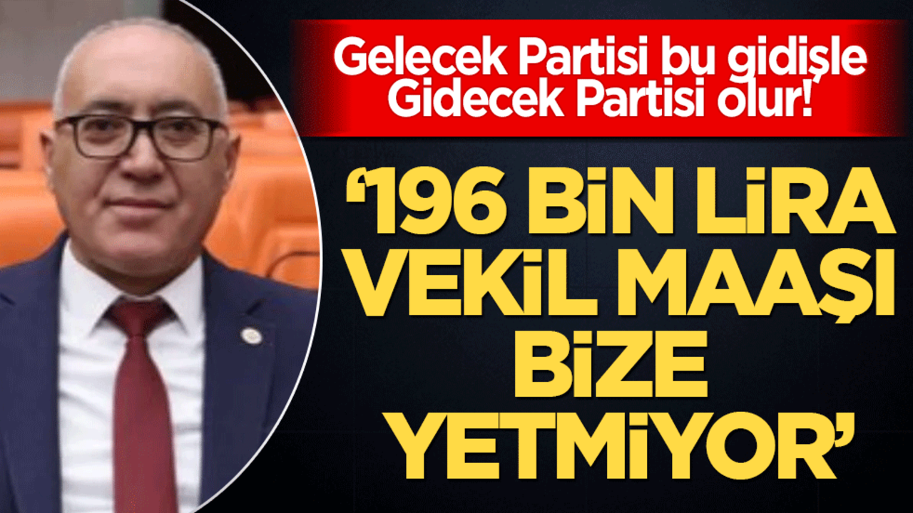 Gelecek Partisi bu gidişle Gidecek Partisi olur! ‘196 bin lira vekil maaşı bize yetmiyor’