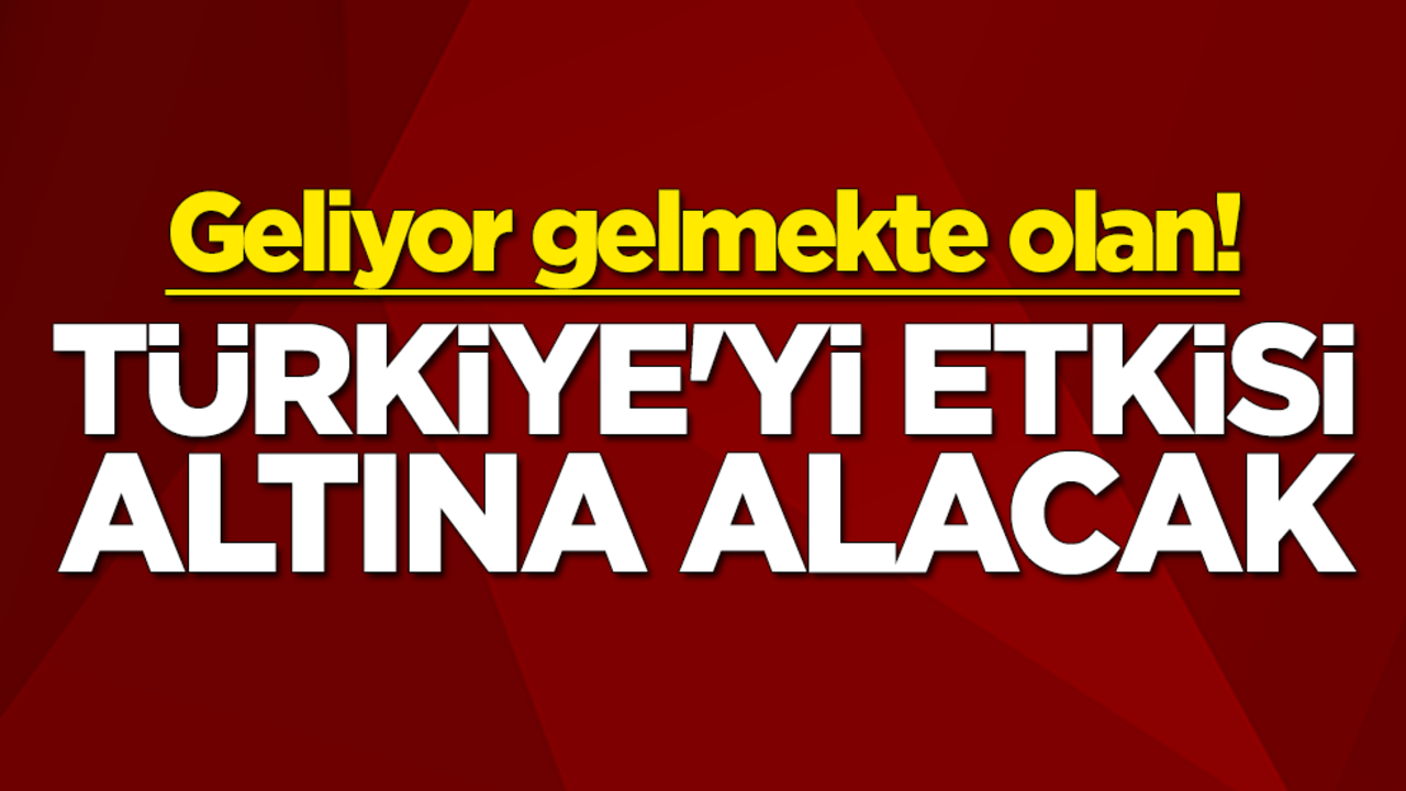 Geliyor gelmekte olan! Türkiye'yi etkisi altına alacak