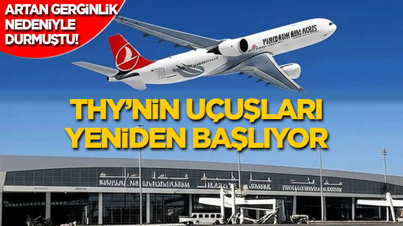 Gerginlik nedeniyle durdurulmuştu! THY’nin seferleri yeniden başlıyor