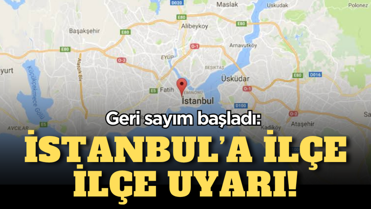 Geri sayım başladı: İstanbul’a ilçe ilçe uyarı!