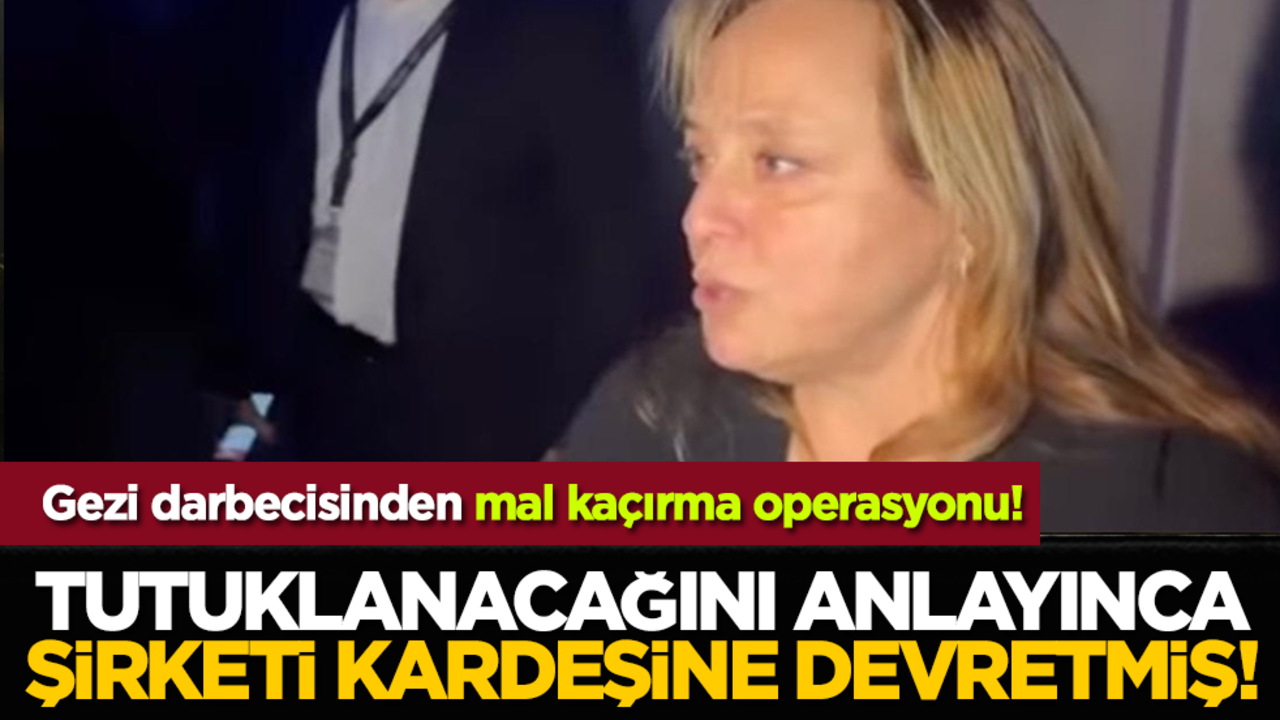 Gezi darbecisinden mal kaçırma operasyonu! Tutuklanacağını anlayınca şirketi kardeşine devretmiş!