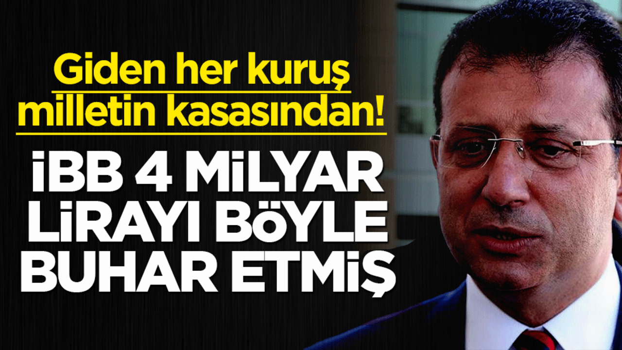 Giden her kuruş milletin kasasından! İBB 4 milyar lirayı böyle buhar etmiş
