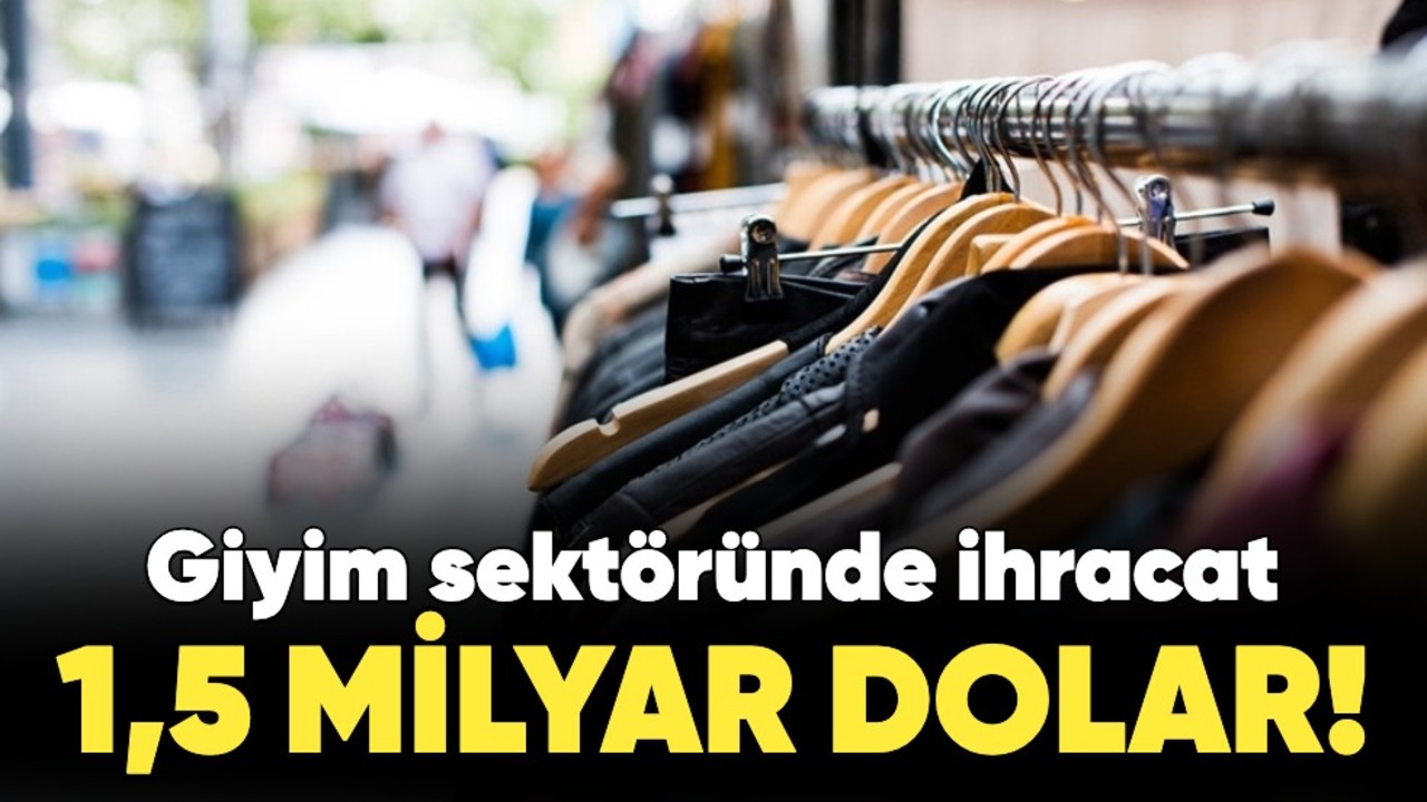 Giyim sektöründe ihracat 1,5 milyar dolar!