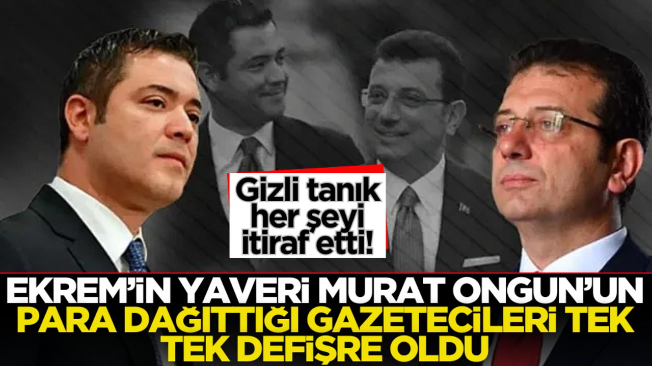 Gizli tanık her şeyi itiraf etti! Ekrem İmamoğlu’nun yaveri Murat Ongun’un para dağıttığı gazeteciler deşifre oldu