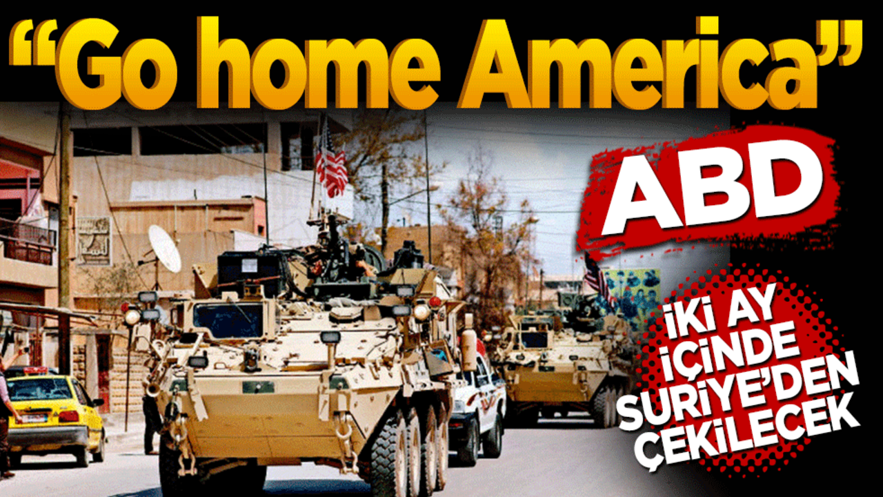 Go Home Amerika! ABD 2 ay içinde Suriye’den çekilecek