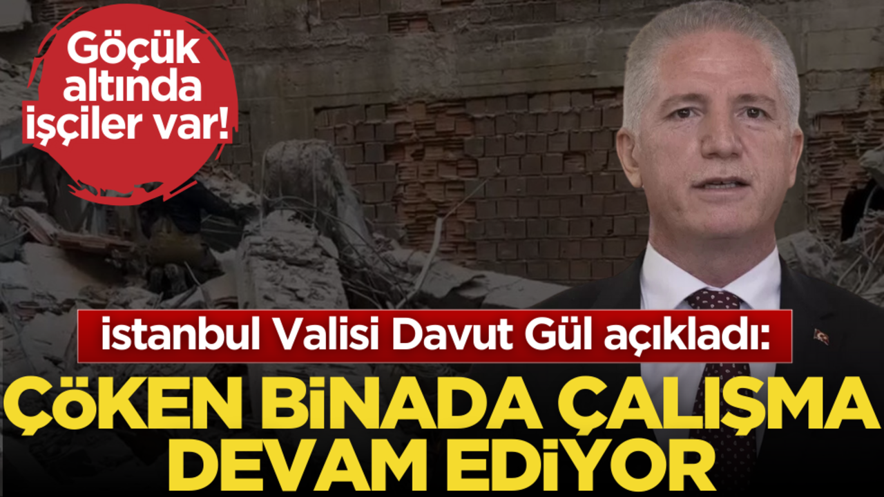 Göçük altında işçiler var! İstanbul Valisi duyurdu: Çalışma devam ediyor