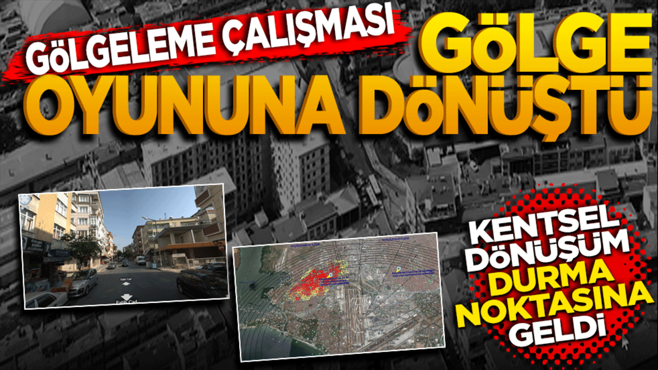 Gölgeleme çalışması gölge oyununa döndü! Kentsel dönüşüm durma noktasına geldi