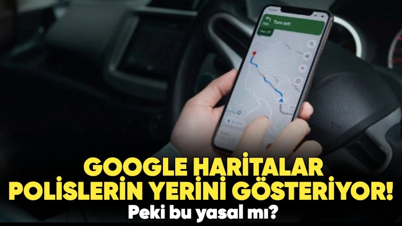 Google Haritalar polislerin yerini gösteriyor! Peki bu yasal mı?