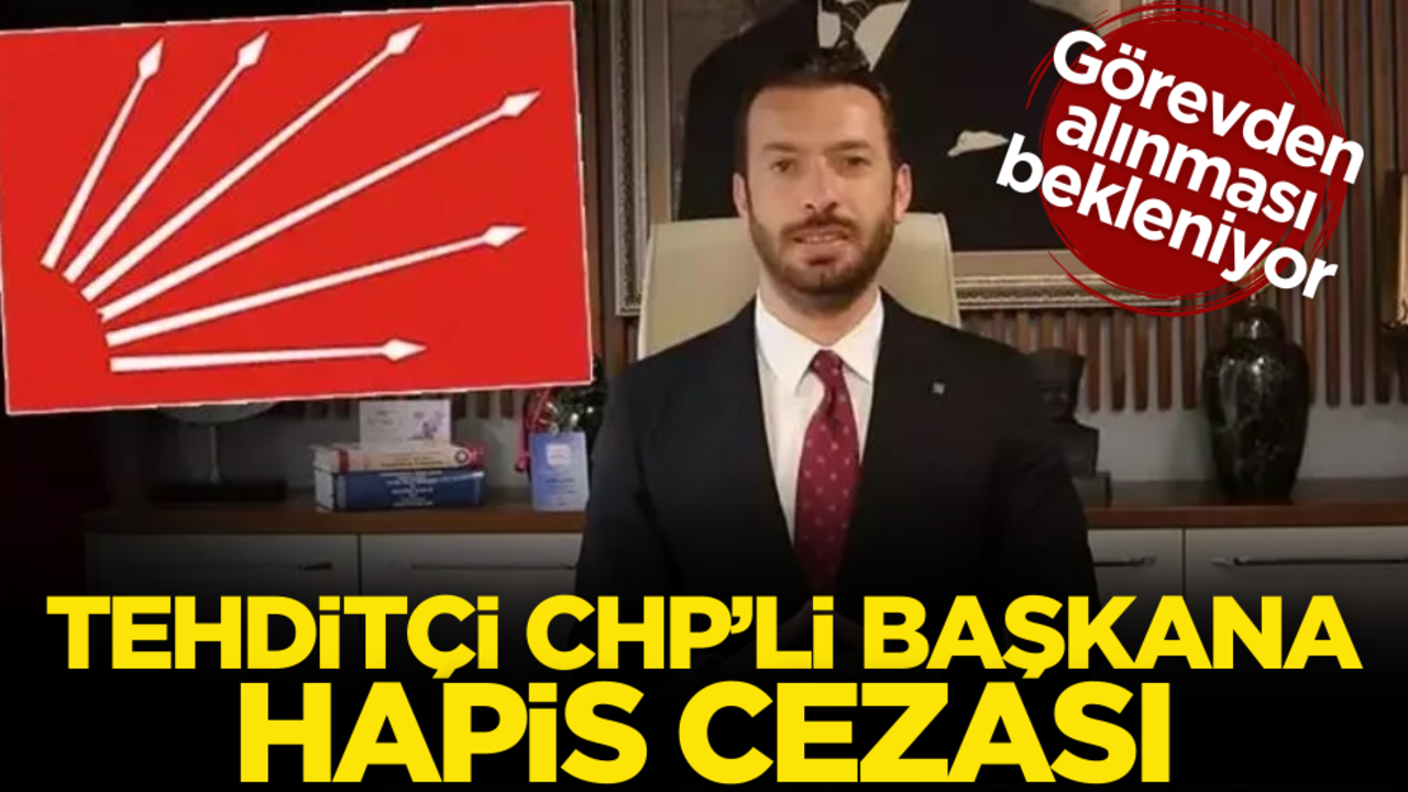 Görevden alınması bekleniyor! Tehditçi CHP’li başkana hapis cezası