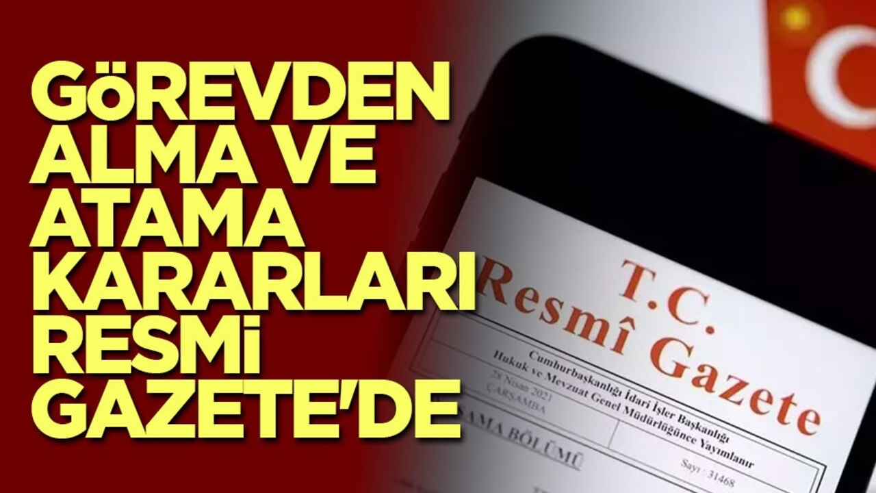 Görevden alma ve atama kararları Resmi Gazete'de