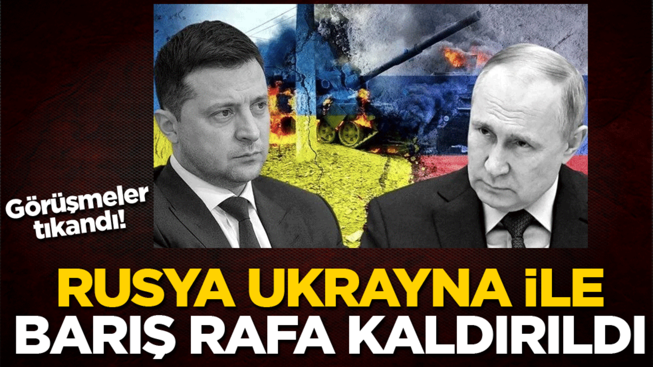 Görüşmeler tıkandı! Rusya Ukrayna ile barış rafa kaldırıldı