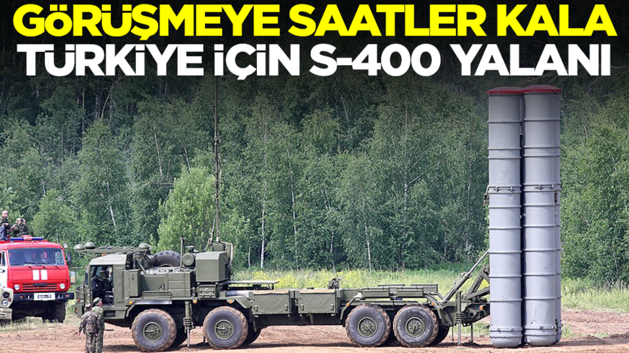 Görüşmeye saatler kala Türkiye için S-400 yalanı