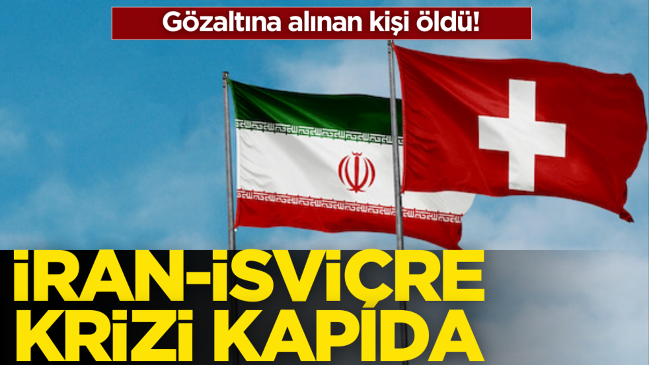 Gözaltına alınan kişi öldü! İran-İsviçre krizi kapıda…