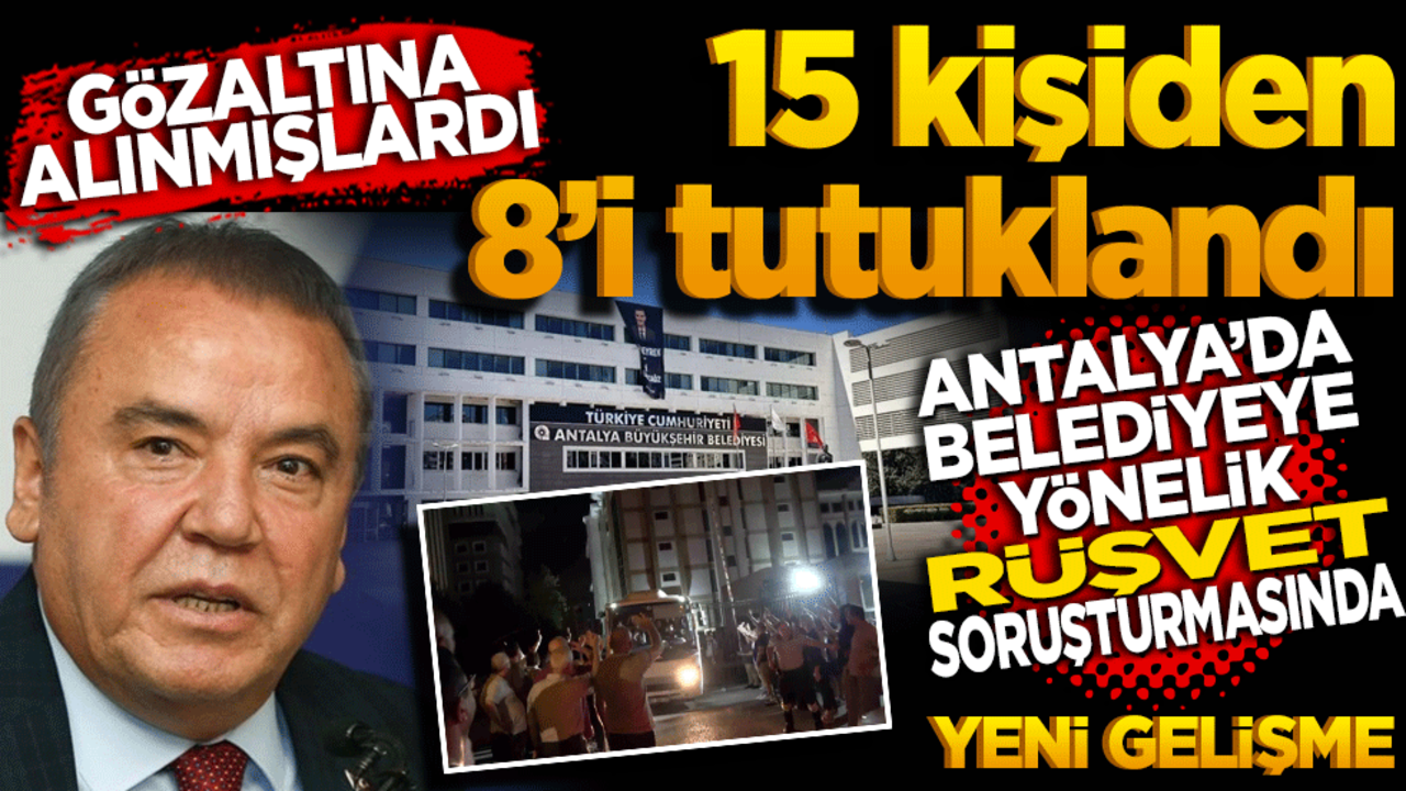 Gözaltına alınmışlardı! 15 kişiden 8'i tutuklandı Antalya'da belediyeye yönelik "rüşvet" operasyonunda yeni gelişme