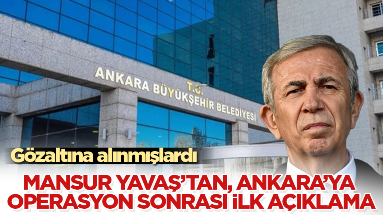 Gözaltına alınmışlardı! Mansur Yavaş’tan, Ankara’ya operasyon sonrası ilk açıklama