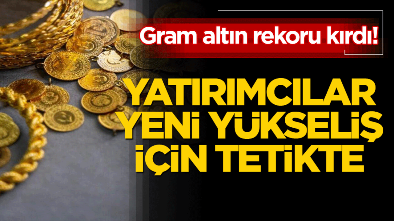 Gram altın rekoru kırdı! Yatırımcılar yeni yükseliş için tetikte