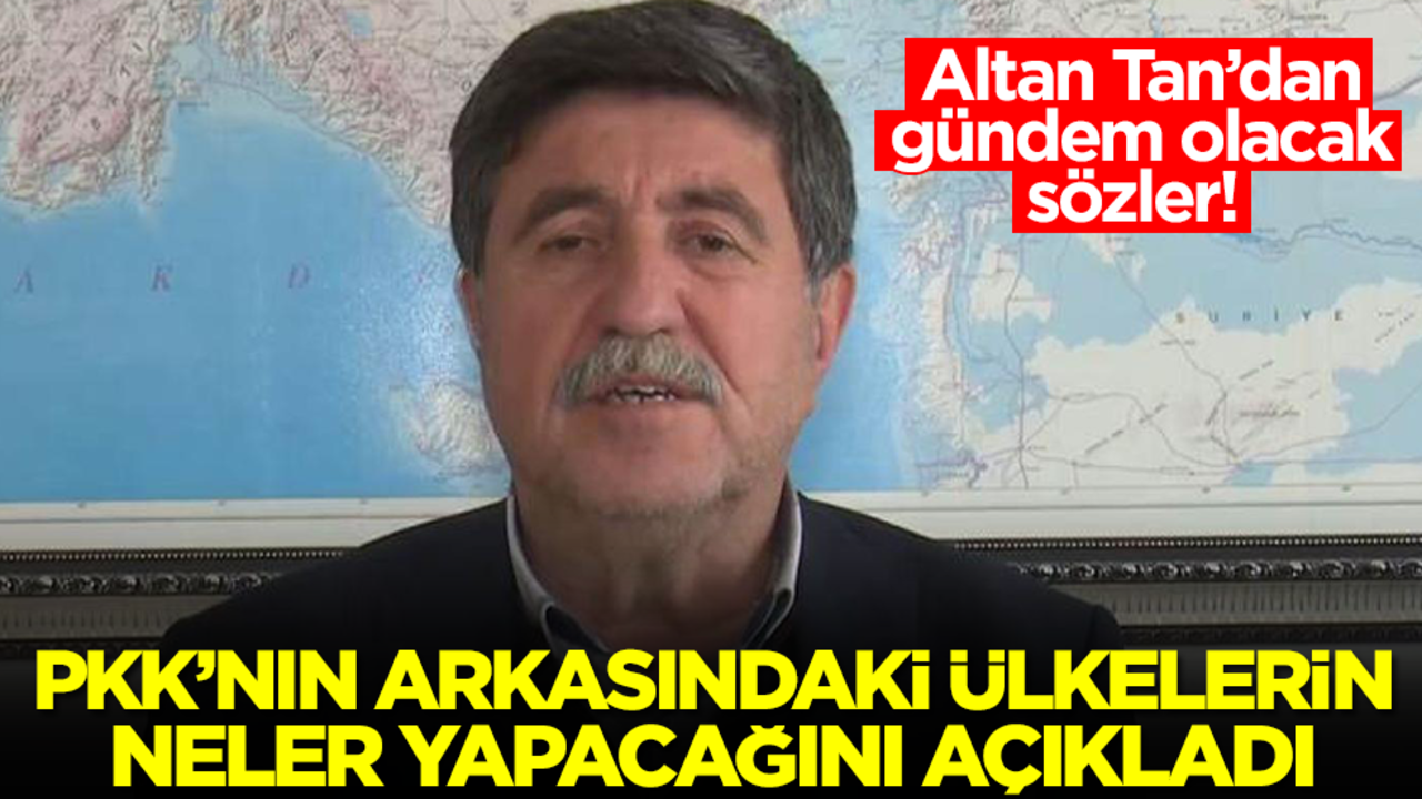 Gündem olacak sözler! Altan Tan PKK'nın arkasındaki ülkelerin neler yapacağını açıkladı