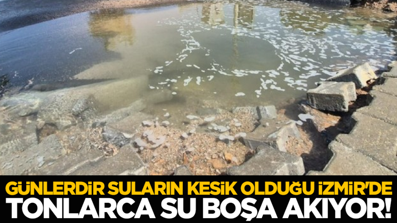 Günlerdir suların kesik olduğu İzmir'de tonlarca su boşa akıyor!
