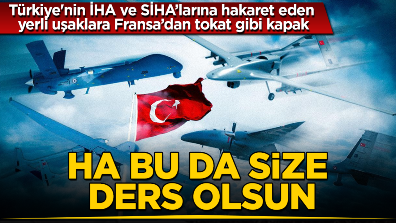Ha bu da size ders olsun! Türkiye'nin İHA ve SİHA’larına hakaret eden yerli uşaklara Fransa’dan tokat gibi kapak