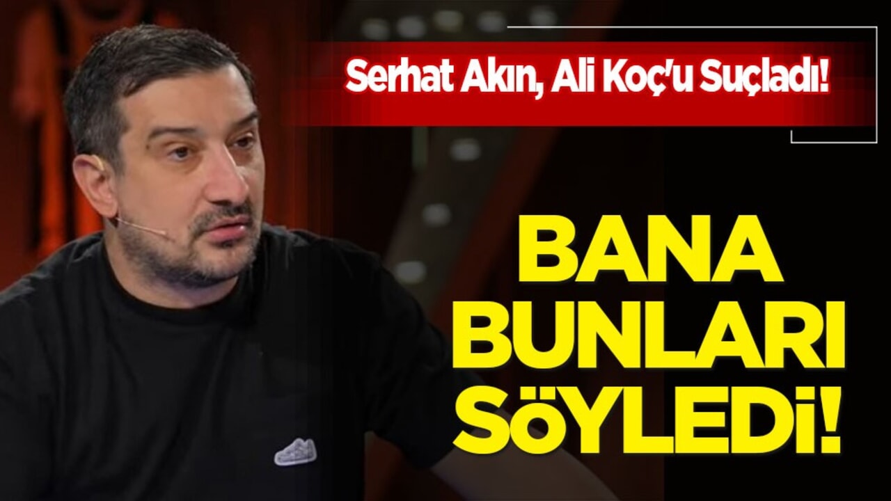 Haber var! Çarpıcı iddialar! Serhat Akın'dan Ali Koç'u olay sözler: O 'Beni bitireceğini söyledi!