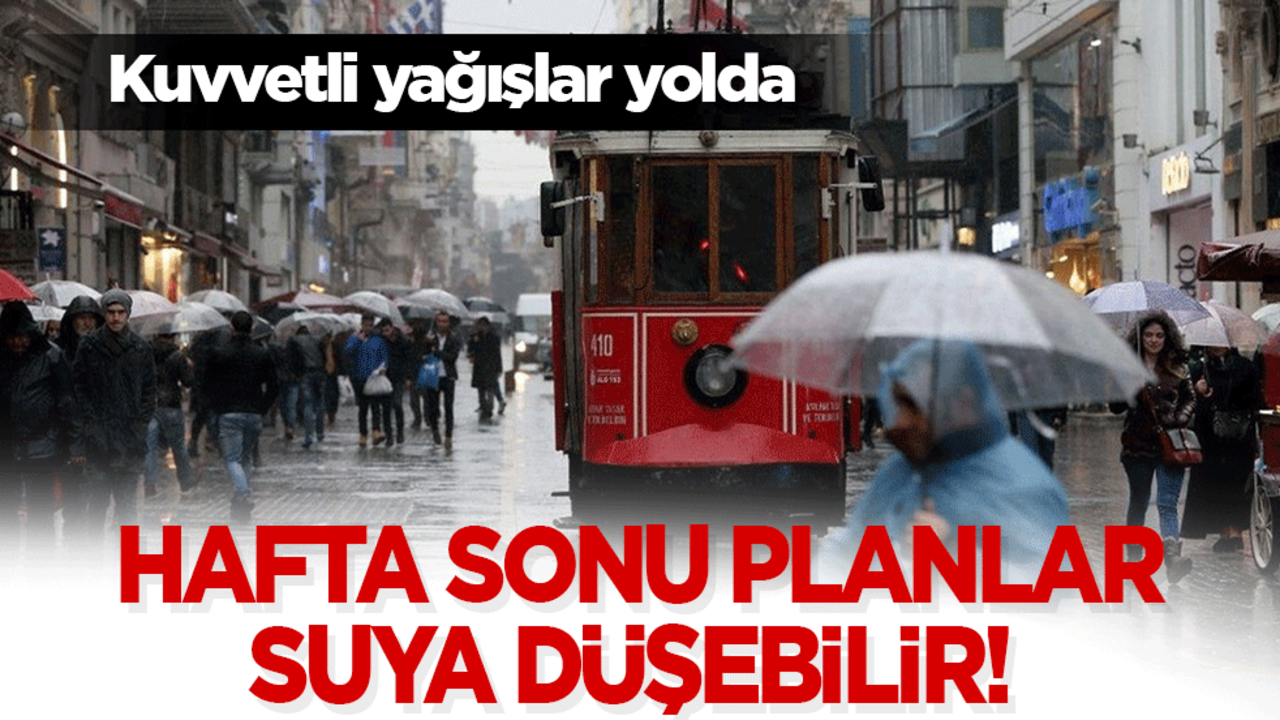 Hafta sonu planlar suya düşebilir! Kuvvetli yağışlar yolda