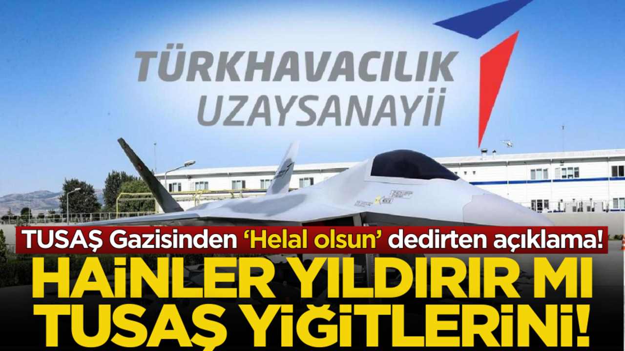 Hainler yıldırır mı bu yiğitleri! TUSAŞ Gazisinden ‘Helal olsun’ dedirten açıklama